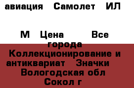 1.2) авиация : Самолет - ИЛ 62 М › Цена ­ 49 - Все города Коллекционирование и антиквариат » Значки   . Вологодская обл.,Сокол г.